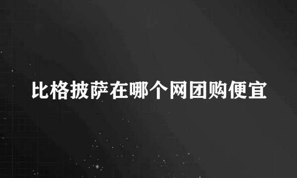 比格披萨在哪个网团购便宜