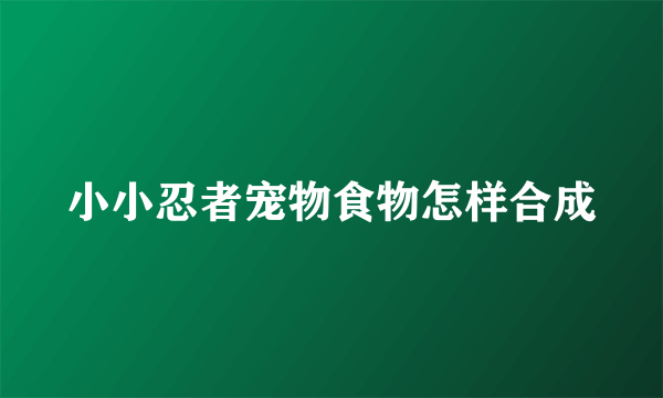 小小忍者宠物食物怎样合成