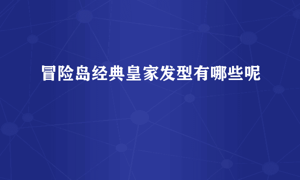 冒险岛经典皇家发型有哪些呢