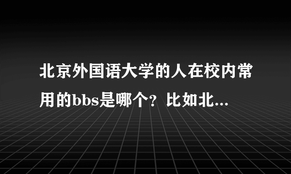 北京外国语大学的人在校内常用的bbs是哪个？比如北大的未名站。请告诉我地址。