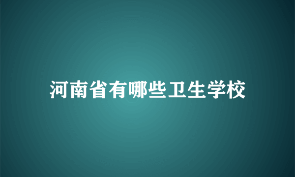 河南省有哪些卫生学校