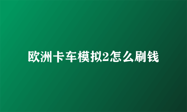 欧洲卡车模拟2怎么刷钱