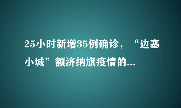 25小时新增35例确诊，“边塞小城”额济纳旗疫情的形势有多严峻？