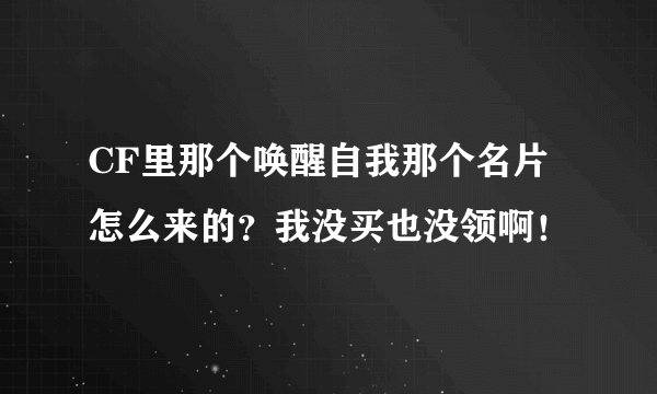 CF里那个唤醒自我那个名片怎么来的？我没买也没领啊！