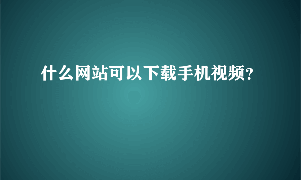 什么网站可以下载手机视频？