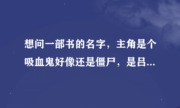 想问一部书的名字，主角是个吸血鬼好像还是僵尸，是吕布的后代，在教廷里偷了吕布的枪，结果被追杀穿越了