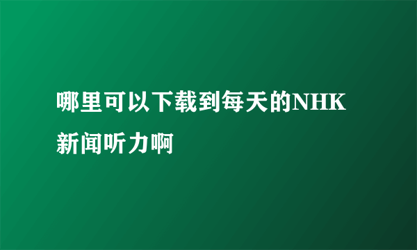 哪里可以下载到每天的NHK新闻听力啊