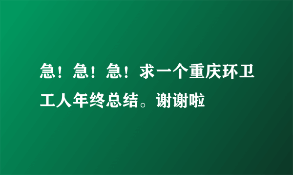 急！急！急！求一个重庆环卫工人年终总结。谢谢啦