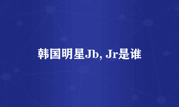 韩国明星Jb, Jr是谁