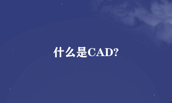 什么是CAD?