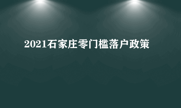 2021石家庄零门槛落户政策