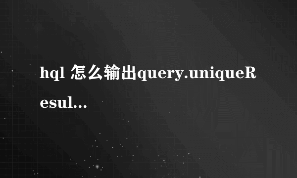 hql 怎么输出query.uniqueResult()里的值