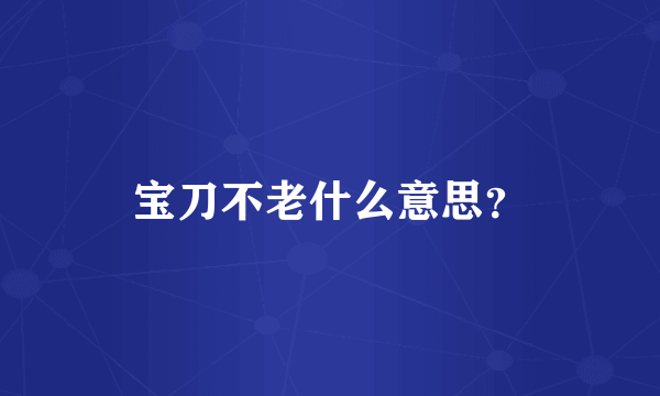 宝刀不老什么意思？