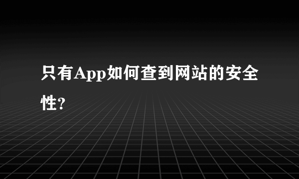 只有App如何查到网站的安全性？