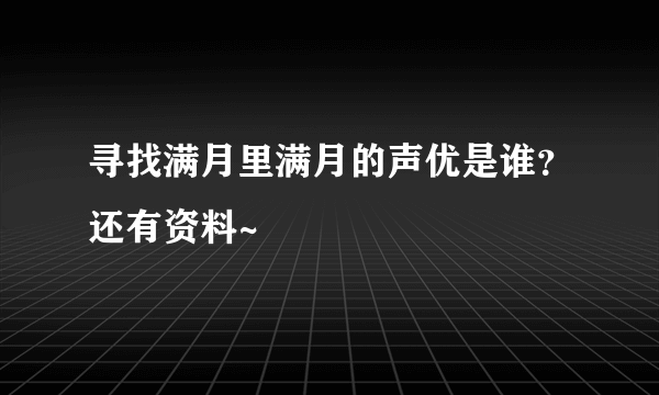 寻找满月里满月的声优是谁？还有资料~