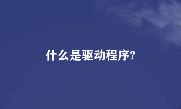 什么是驱动程序?