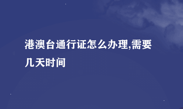 港澳台通行证怎么办理,需要几天时间