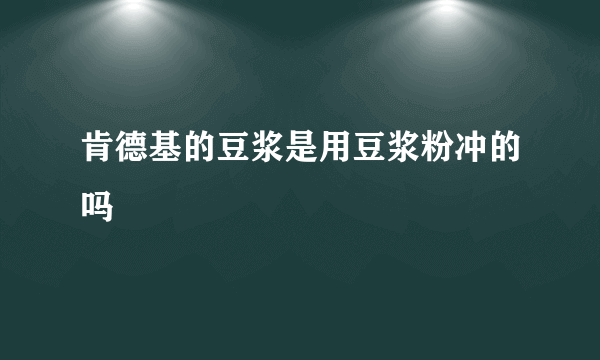 肯德基的豆浆是用豆浆粉冲的吗