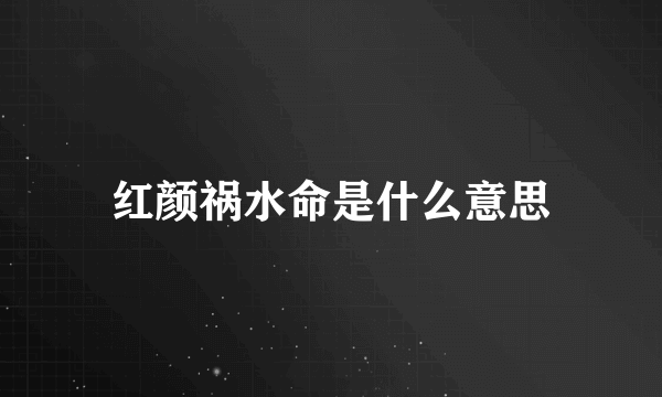 红颜祸水命是什么意思