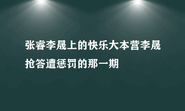 张睿李晟上的快乐大本营李晟抢答遭惩罚的那一期