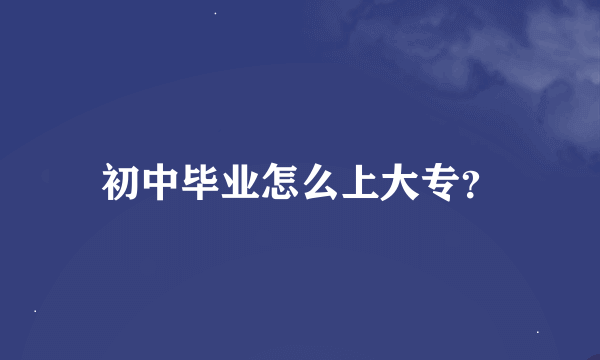 初中毕业怎么上大专？