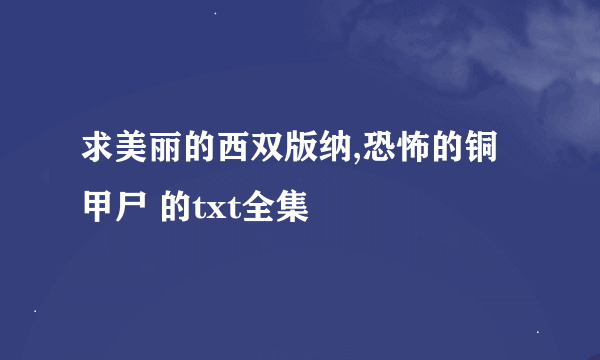 求美丽的西双版纳,恐怖的铜甲尸 的txt全集