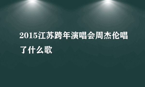 2015江苏跨年演唱会周杰伦唱了什么歌