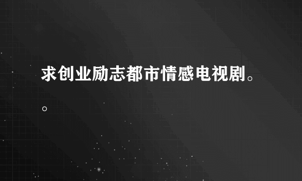 求创业励志都市情感电视剧。。