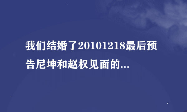 我们结婚了20101218最后预告尼坤和赵权见面的那个背景音乐是什么?在20：38