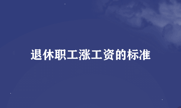 退休职工涨工资的标准