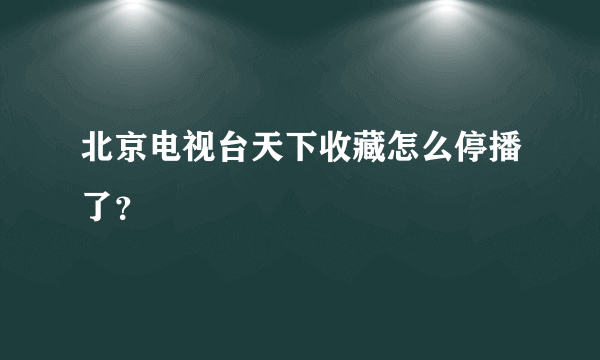 北京电视台天下收藏怎么停播了？