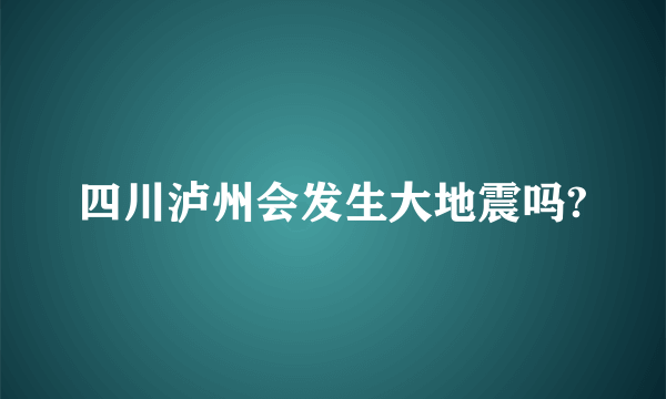 四川泸州会发生大地震吗?