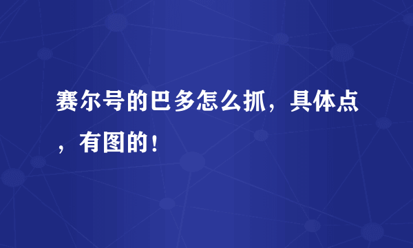 赛尔号的巴多怎么抓，具体点，有图的！