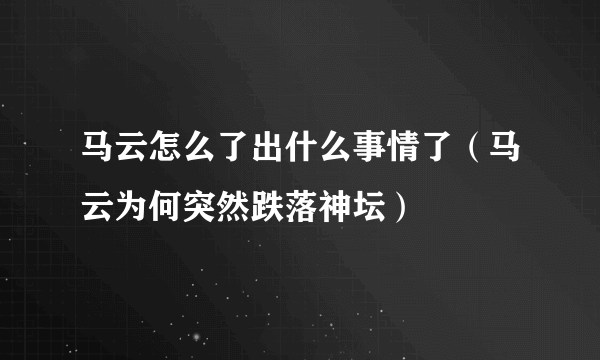 马云怎么了出什么事情了（马云为何突然跌落神坛）