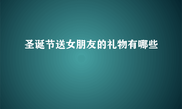 圣诞节送女朋友的礼物有哪些