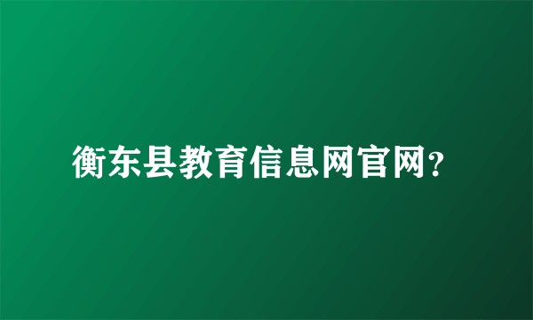 衡东县教育信息网官网？