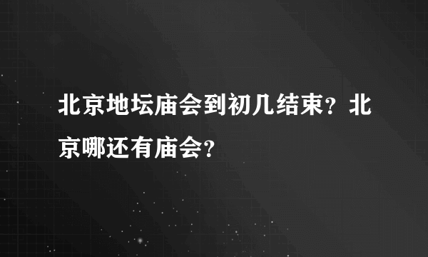 北京地坛庙会到初几结束？北京哪还有庙会？