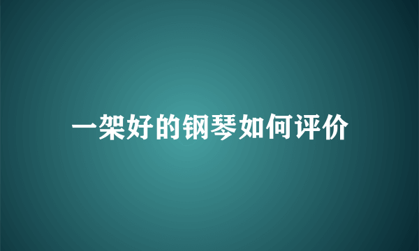 一架好的钢琴如何评价