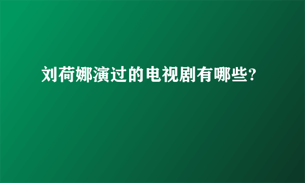 刘荷娜演过的电视剧有哪些?