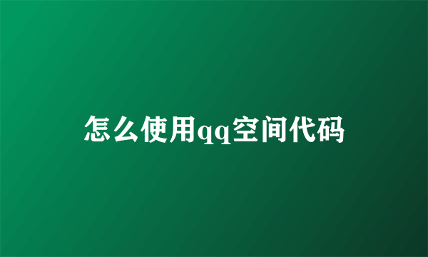 怎么使用qq空间代码