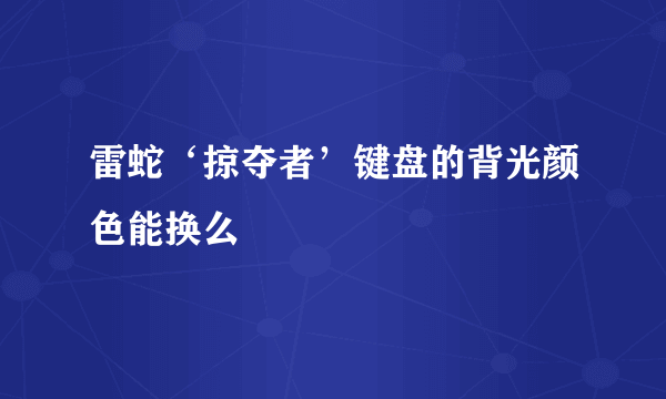 雷蛇‘掠夺者’键盘的背光颜色能换么