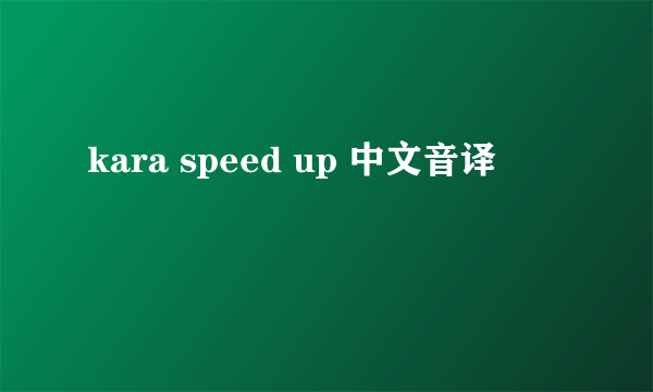 kara speed up 中文音译