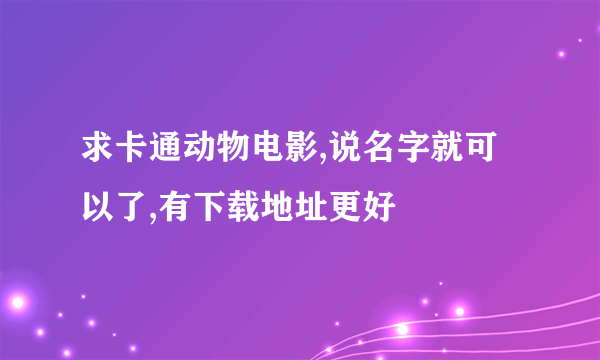 求卡通动物电影,说名字就可以了,有下载地址更好