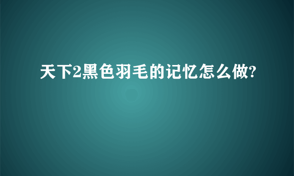 天下2黑色羽毛的记忆怎么做?