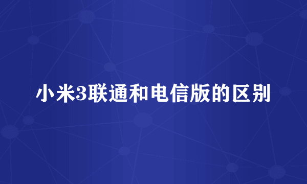 小米3联通和电信版的区别