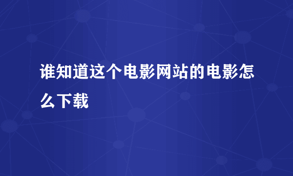 谁知道这个电影网站的电影怎么下载