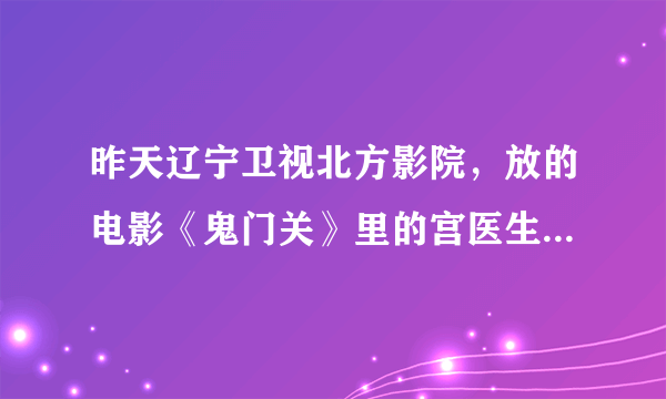 昨天辽宁卫视北方影院，放的电影《鬼门关》里的宫医生是谁扮演的？