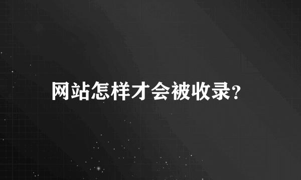 网站怎样才会被收录？