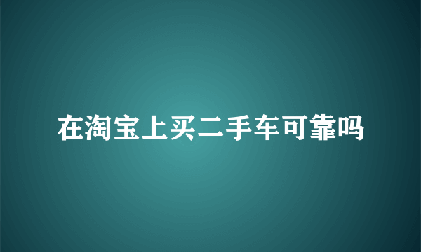 在淘宝上买二手车可靠吗