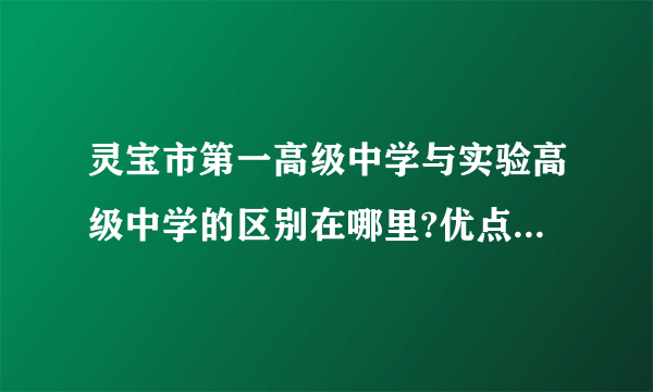 灵宝市第一高级中学与实验高级中学的区别在哪里?优点和缺点又分别是什么?